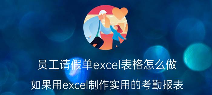 员工请假单excel表格怎么做 如果用excel制作实用的考勤报表？